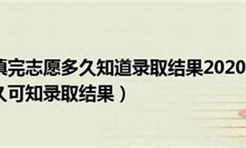 志愿填完后多久知道录取四川,志愿填完后多久知道录取四川大学