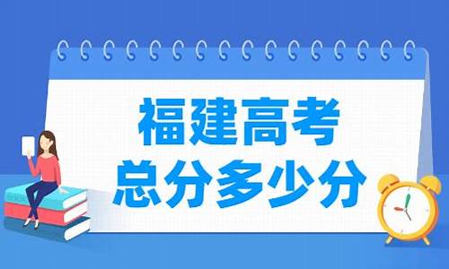 福建高考总分多少,福建高考总分多少分2024