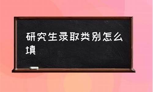 研究生录取类别填写,研究生的录取类别