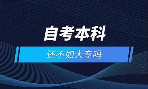 自考本科还不如大专吗,自考本科还不如大专吗贴吧