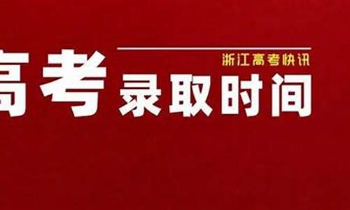 浙江高考录取通知时间-浙江高考录取时间进度